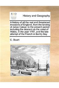 A history of all the real and threatened invasions of England, from the landing of Julius Cæsar, to the present period