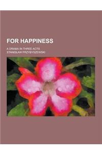 For Happiness; A Drama in Three Acts