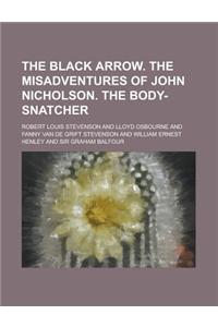 The Black Arrow. the Misadventures of John Nicholson. the Body-Snatcher