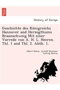 Geschichte Des Ko Nigreichs Hannover and Herzogthums Braunschweig Mit Einer Vorrede Von A. H. L. Heeren. Thl. 1 and Thl. 2. Abth. 1.