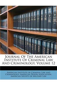Journal of the American Institute of Criminal Law and Criminology, Volume 12