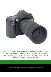 Digital Photography: Everything You Need to Know about the Form of Photography Including History, Performance Metrics, Applications, and More