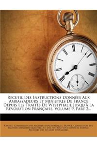 Recueil Des Instructions Donnees Aux Ambassadeurs Et Ministres de France Depuis Les Traites de Westphalie Jusqu'a La Revolution Francaise, Volume 9, Part 2...