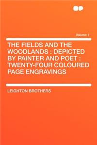 The Fields and the Woodlands: Depicted by Painter and Poet: Twenty-Four Coloured Page Engravings Volume 1