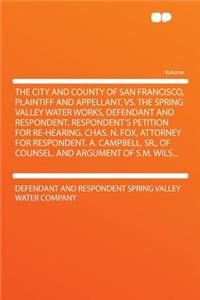 The City and County of San Francisco, Plaintiff and Appellant, vs. the Spring Valley Water Works, Defendant and Respondent. Respondent's Petition for Re-Hearing. Chas. N. Fox, Attorney for Respondent. A. Campbell, Sr., of Counsel. and Argument of S
