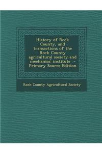 History of Rock County, and Transactions of the Rock County Agricultural Society and Mechanics' Institute - Primary Source Edition