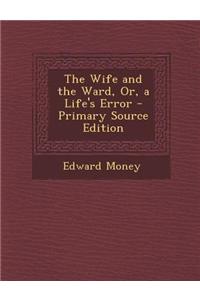 The Wife and the Ward, Or, a Life's Error