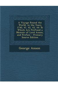 A Voyage Round the World, in the Years 1740, 41, 42, 43, 44: To Which Are Prefixed a Memoir of Lord Anson, and Preface - Primary Source Edition