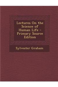 Lectures on the Science of Human Life - Primary Source Edition