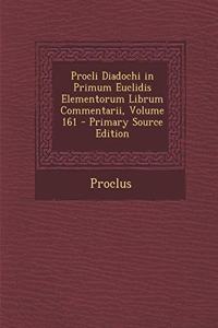 Procli Diadochi in Primum Euclidis Elementorum Librum Commentarii, Volume 161 - Primary Source Edition