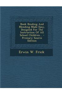 Book Binding and Mending Made Easy, Designed for the Instruction of All School Children...
