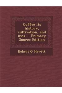 Coffee Its History, Cultivation, and Uses - Primary Source Edition