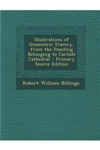 Illustrations of Geometric Tracery, from the Paneling Belonging to Carlisle Cathedral