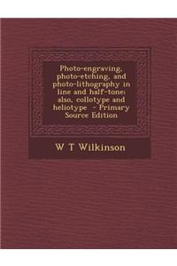 Photo-Engraving, Photo-Etching, and Photo-Lithography in Line and Half-Tone; Also, Collotype and Heliotype