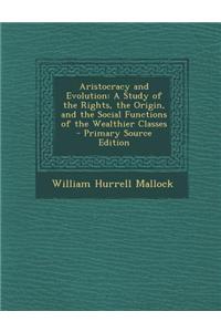 Aristocracy and Evolution: A Study of the Rights, the Origin, and the Social Functions of the Wealthier Classes