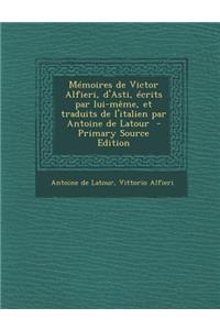 Memoires de Victor Alfieri, D'Asti, Ecrits Par Lui-Meme, Et Traduits de L'Italien Par Antoine de LaTour - Primary Source Edition