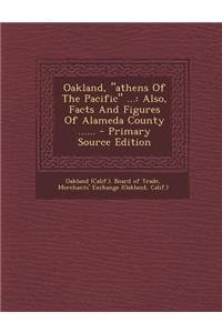 Oakland, Athens of the Pacific ...: Also, Facts and Figures of Alameda County ......