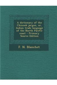 A Dictionary of the Chinook Jargon, Or, Indian Trade Language of the North Pacific Coast