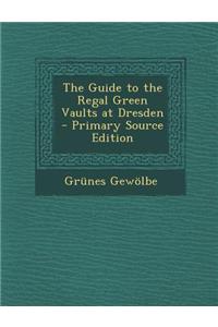 The Guide to the Regal Green Vaults at Dresden - Primary Source Edition