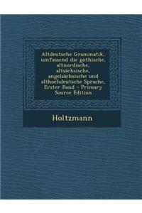 Altdeutsche Grammatik, Umfassend Die Gothische, Altnordische, Altsachsische, Angelsachsische Und Althochdeutsche Sprache, Erster Band - Primary Source Edition