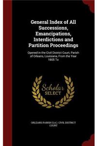 General Index of All Successions, Emancipations, Interdictions and Partition Proceedings