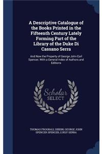 A Descriptive Catalogue of the Books Printed in the Fifteenth Century Lately Forming Part of the Library of the Duke Di Cassano Serra