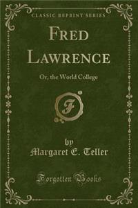 Fred Lawrence: Or, the World College (Classic Reprint)