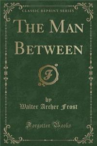 The Man Between (Classic Reprint)