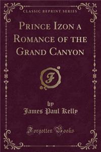 Prince Izon a Romance of the Grand Canyon (Classic Reprint)