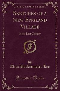 Sketches of a New England Village: In the Last Century (Classic Reprint)