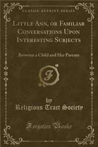 Little Ann, or Familiar Conversations Upon Interesting Subjects