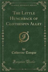 The Little Hunchback of Clothespin Alley (Classic Reprint)