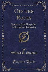 Off the Rocks: Stories of the Deep-Sea Fisherfolk of Labrador (Classic Reprint)