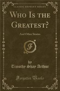 Who Is the Greatest?: And Other Stories (Classic Reprint)