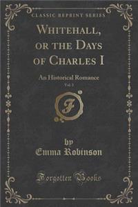 Whitehall, or the Days of Charles I, Vol. 3