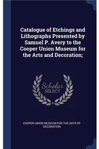 Catalogue of Etchings and Lithographs Presented by Samuel P. Avery to the Cooper Union Museum for the Arts and Decoration;