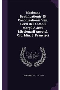 Mexicana Beatificationis, Et Canonizationis Ven. Servi Dei Antonii Margil A Jesu Missionarii Apostol. Ord. Min. S. Francisci