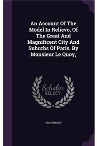Account Of The Model In Relievo, Of The Great And Magnificent City And Suburbs Of Paris. By Monsieur Le Quoy,