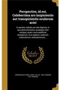 Perspective, Id Est, Celeberrima Ars Inspicientis Aut Transpicientis Oculorum Aciei: In Pariete, Tabula Aut Tela Depicta, in Qua Demonstrantur Quaedam Tam Antiqua, Quam Nova Aedificia, Templorum, Sive Aedium, Aularum, Cubicularum, Am