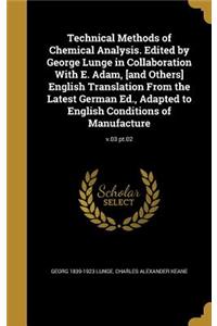 Technical Methods of Chemical Analysis. Edited by George Lunge in Collaboration With E. Adam, [and Others] English Translation From the Latest German Ed., Adapted to English Conditions of Manufacture; v.03 pt.02