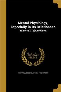 Mental Physiology, Especially in Its Relations to Mental Disorders