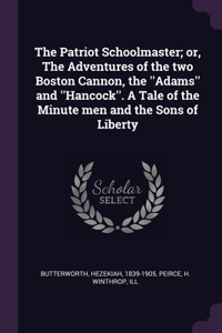 Patriot Schoolmaster; or, The Adventures of the two Boston Cannon, the ''Adams'' and ''Hancock''. A Tale of the Minute men and the Sons of Liberty