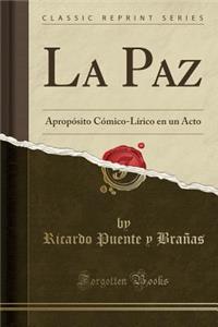 La Paz: ApropÃ³sito CÃ³mico-LÃ­rico En Un Acto (Classic Reprint)