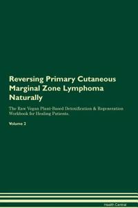 Reversing Primary Cutaneous Marginal Zone Lymphoma Naturally The Raw Vegan Plant-Based Detoxification & Regeneration Workbook for Healing Patients. Volume 2