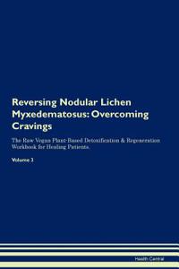 Reversing Nodular Lichen Myxedematosus: Overcoming Cravings the Raw Vegan Plant-Based Detoxification & Regeneration Workbook for Healing Patients.Volume 3