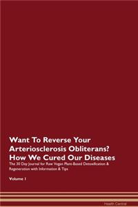 Want To Reverse Your Arteriosclerosis Obliterans? How We Cured Our Diseases. The 30 Day Journal for Raw Vegan Plant-Based Detoxification & Regeneration with Information & Tips Volume 1