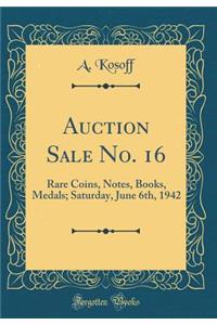 Auction Sale No. 16: Rare Coins, Notes, Books, Medals; Saturday, June 6th, 1942 (Classic Reprint)