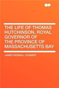 The Life of Thomas Hutchinson, Royal Governor of the Province of Massachusetts Bay
