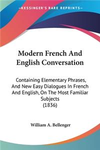 Modern French And English Conversation: Containing Elementary Phrases, And New Easy Dialogues In French And English, On The Most Familiar Subjects (1836)