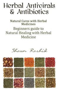 Herbal Antivirals and Antibiotics: Natural Cures with Herbal Medicines (Beginners Guide to Natural Healing with Herbal Medicine)